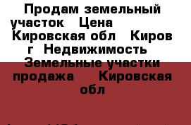 Продам земельный участок › Цена ­ 150 000 - Кировская обл., Киров г. Недвижимость » Земельные участки продажа   . Кировская обл.